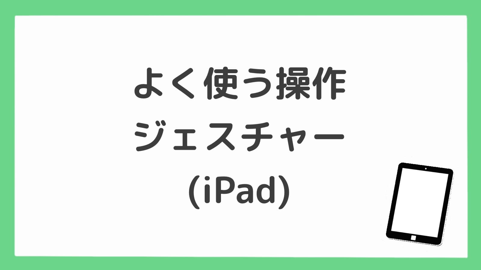 よく使う操作・ジェスチャー（iPad）
